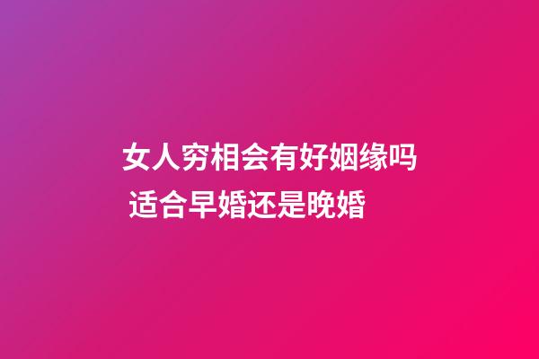 女人穷相会有好姻缘吗 适合早婚还是晚婚